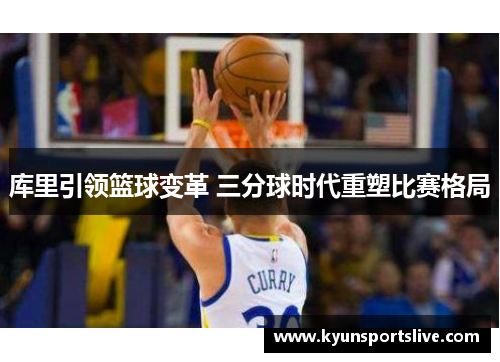 库里引领篮球变革 三分球时代重塑比赛格局