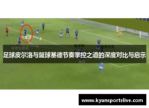 足球皮尔洛与篮球基德节奏掌控之道的深度对比与启示