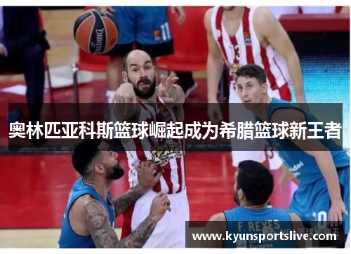 奥林匹亚科斯篮球崛起成为希腊篮球新王者