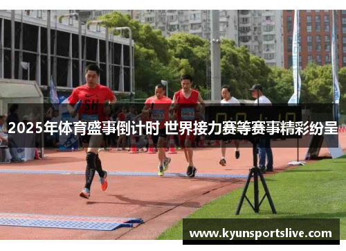 2025年体育盛事倒计时 世界接力赛等赛事精彩纷呈