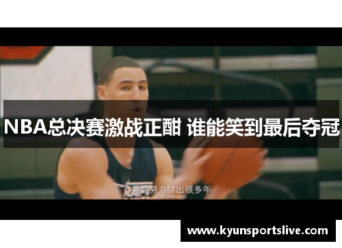 NBA总决赛激战正酣 谁能笑到最后夺冠