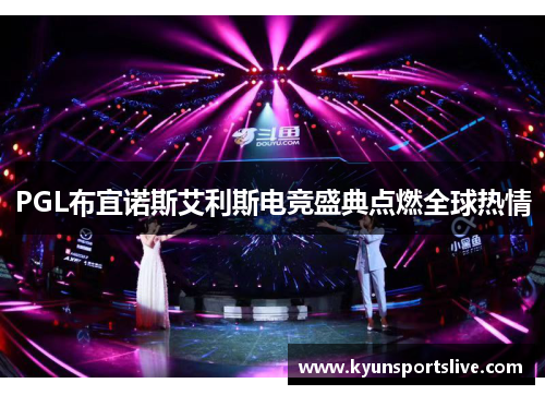 PGL布宜诺斯艾利斯电竞盛典点燃全球热情
