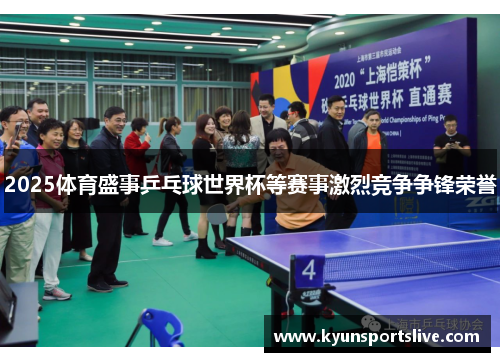 2025体育盛事乒乓球世界杯等赛事激烈竞争争锋荣誉