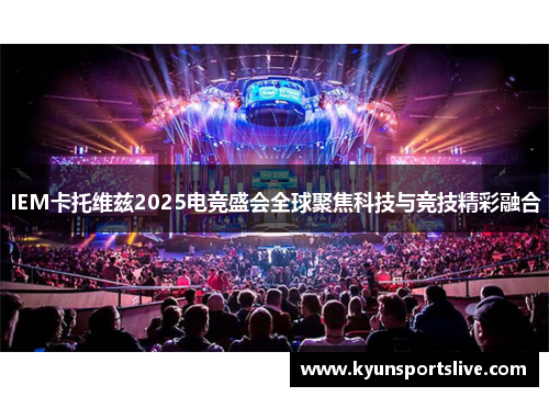 IEM卡托维兹2025电竞盛会全球聚焦科技与竞技精彩融合
