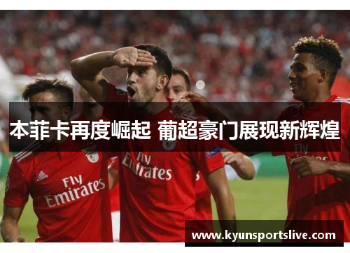 本菲卡再度崛起 葡超豪门展现新辉煌