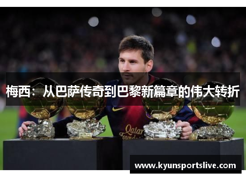 梅西：从巴萨传奇到巴黎新篇章的伟大转折