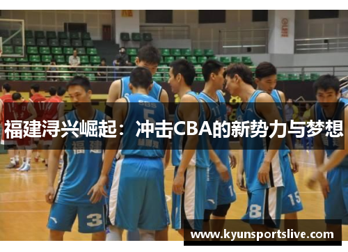 福建浔兴崛起：冲击CBA的新势力与梦想