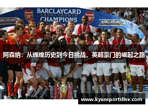 阿森纳：从辉煌历史到今日挑战，英超豪门的崛起之路