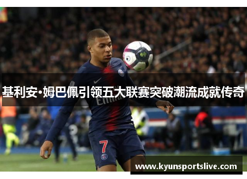基利安·姆巴佩引领五大联赛突破潮流成就传奇
