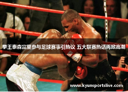 拳王泰森富里参与足球赛事引热议 五大联赛热话再掀高潮