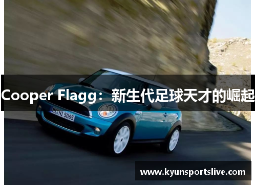Cooper Flagg：新生代足球天才的崛起