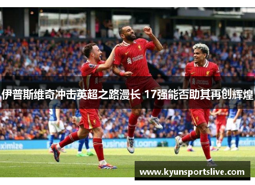 伊普斯维奇冲击英超之路漫长 17强能否助其再创辉煌
