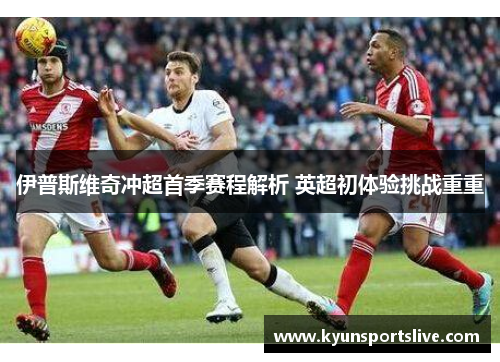 伊普斯维奇冲超首季赛程解析 英超初体验挑战重重