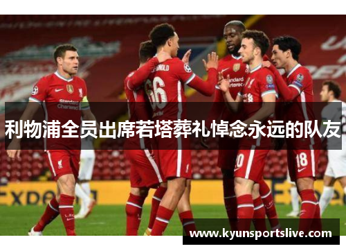 利物浦全员出席若塔葬礼悼念永远的队友