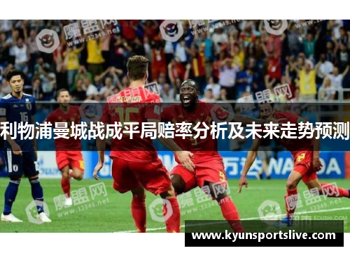 利物浦曼城战成平局赔率分析及未来走势预测