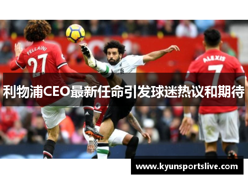 利物浦CEO最新任命引发球迷热议和期待