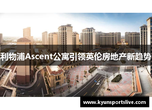 利物浦Ascent公寓引领英伦房地产新趋势