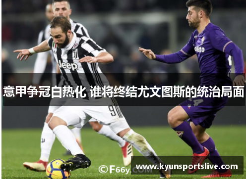 意甲争冠白热化 谁将终结尤文图斯的统治局面