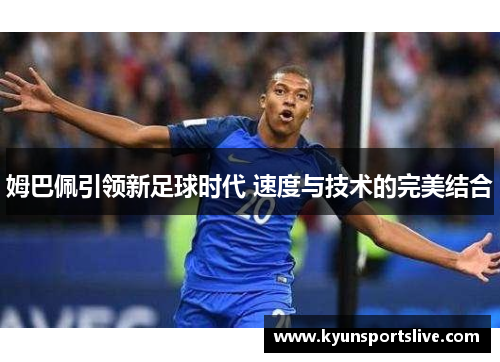 姆巴佩引领新足球时代 速度与技术的完美结合