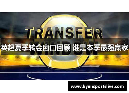英超夏季转会窗口回顾 谁是本季最强赢家