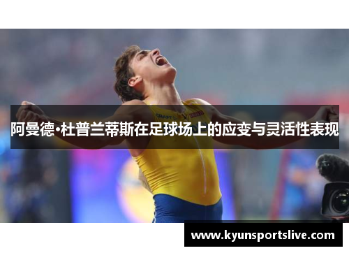 阿曼德·杜普兰蒂斯在足球场上的应变与灵活性表现
